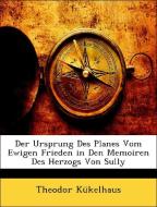 Der Ursprung Des Planes Vom Ewigen Frieden in Den Memoiren Des Herzogs Von Sully di Theodor Kükelhaus edito da Nabu Press