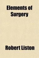 Elements Of Surgery di Robert Liston edito da General Books