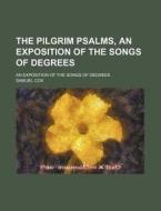 The Pilgrim Psalms, An Exposition Of The Songs Of Degrees; An Exposition Of The Songs Of Degrees di Samuel Cox edito da General Books Llc