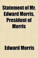 Statement Of Mr. Edward Morris, Presiden di Edward Morris edito da General Books