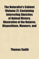 The Naturalist's Cabinet Volume 2 ; Con di Thomas Smith edito da General Books