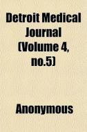 Detroit Medical Journal Volume 4, No.5 di Anonymous edito da General Books
