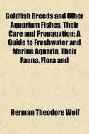Goldfish Breeds And Other Aquarium Fishes, Their Care And Propagation; A Guide To Freshwater And Marine Aquaria, Their Fauna, Flora And di Herman Theodore Wolf edito da General Books Llc