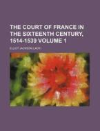 The Court Of France In The Sixteenth Cen di Elliot Jackson edito da Rarebooksclub.com
