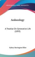 Aedoeology: A Treatise on Generative Life (1893) di Sydney Barrington Elliot edito da Kessinger Publishing