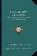 Progressive Creation: A Reconciliation of Science with Religion V2 di Holden E. Sampson edito da Kessinger Publishing