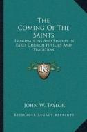 The Coming of the Saints: Imaginations and Studies in Early Church History and Tradition di John W. Taylor edito da Kessinger Publishing