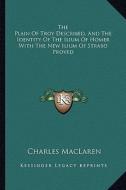 The Plain of Troy Described, and the Identity of the Ilium of Homer with the New Ilium of Strabo Proved di Charles MacLaren edito da Kessinger Publishing