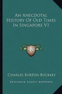 An Anecdotal History of Old Times in Singapore V1 di Charles Burton Buckley edito da Kessinger Publishing