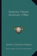 Famous Prima Donnas (1906) di Lewis Clinton Strang edito da Kessinger Publishing