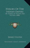 Heroes of the Indian Empire: Or Stories of Valour and Victory (1886) di Ernest Foster edito da Kessinger Publishing
