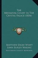 The Mediaeval Court in the Crystal Palace (1854) di Matthew Digby Wyatt, John Burley Waring edito da Kessinger Publishing