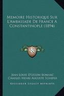 Memoire Historique Sur L'Ambassade de France a Constantinople (1894) di Jean Louis D. Bonnac, Charles Henri Auguste Schefer edito da Kessinger Publishing