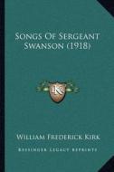 Songs of Sergeant Swanson (1918) di William Frederick Kirk edito da Kessinger Publishing