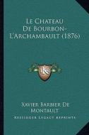 Le Chateau de Bourbon-L'Archambault (1876) di Xavier Barbier De Montault edito da Kessinger Publishing