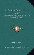 A Poem on Leigh Park: The Seat of Sir George Thomas Staunton (1829) di James King edito da Kessinger Publishing