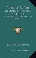 Tributes to the Memory of Henry Anthon: With a Brief Sketch of His Life (1862) di Manton Eastburn edito da Kessinger Publishing
