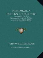 Nehemiah, a Pattern to Builders: Counsels on the Recommencement of the Academical Year (1878) di John William Burgon edito da Kessinger Publishing