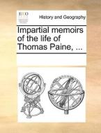 Impartial Memoirs Of The Life Of Thomas Paine, di Multiple Contributors edito da Gale Ecco, Print Editions