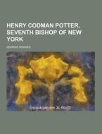 Henry Codman Potter, Seventh Bishop Of New York di George Hodges edito da Theclassics.us