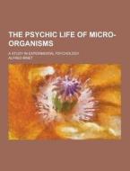 The Psychic Life Of Micro-organisms; A Study In Experimental Psychology di Alfred Binet edito da Theclassics.us