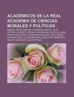 Académicos de la Real Academia de Ciencias Morales y Políticas di Fuente Wikipedia edito da Books LLC, Reference Series