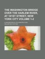 The Washington Bridge Over The Harlem River, At 181st Street, New York City; A Description Of Its Construction Volume 1-2 di United States Congress, William Rich Hutton edito da Rarebooksclub.com