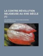 La Contre-revolution Religieuse Au Xvie Siecle; Les Origines Du Catholicisme Moderne (1) di U S Government, Martin Philippson edito da Rarebooksclub.com