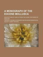 A Monograph Of The Eocene Mollusca; Descriptions Of Shells From The Older Tertiaries Of England di Frederic Erasmus Edwards edito da General Books Llc