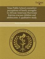 Texas Public School Counselors\' Perceptions Of Family Strengths In African American Hurricane Katrina Evacuee Children And Adolescents di Patricia Marie Murphy edito da Proquest, Umi Dissertation Publishing