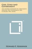 God, Gold and Government: The Interrelationship of Christianity, Freedom, Self-Government and Economic Well Being di Howard E. Kershner edito da Literary Licensing, LLC