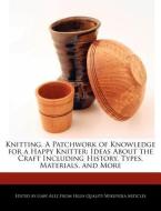 Knitting, a Patchwork of Knowledge for a Happy Knitter: Ideas about the Craft Including History, Types, Materials, and M di Gaby Alez edito da WEBSTER S DIGITAL SERV S