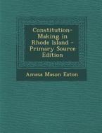 Constitution-Making in Rhode Island di Amasa Mason Eaton edito da Nabu Press