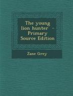 The Young Lion Hunter - Primary Source Edition di Zane Grey edito da Nabu Press