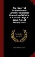 The History Of Brother General Lafayette's Fraternal Connections With The R.w. Grand Lodge, F. & A.m., Of Pennsylvania di Julius Friedrich Sachse edito da Andesite Press