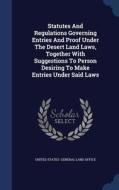 Statutes And Regulations Governing Entries And Proof Under The Desert Land Laws, Together With Suggestions To Person Desiring To Make Entries Under Sa edito da Sagwan Press
