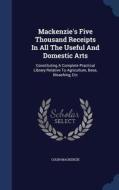 Mackenzie's Five Thousand Receipts In All The Useful And Domestic Arts di Colin MacKenzie edito da Sagwan Press