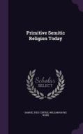 Primitive Semitic Religion Today di Samuel Ives Curtiss, William Hayes Ward edito da Palala Press