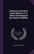 A Memoir Of The Rev. Cotton Mather, D. D., With A Genealogy Of The Family Of Mather di Samuel Gardner Drake edito da Palala Press