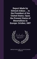 Report Made By Edward Atkins ... To The President Of The United States, Upon The Present Status Of Bimetallism In Europe. October, 1887 di Edward Atkinson edito da Palala Press