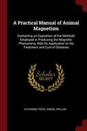 A Practical Manual Of Animal Magnetism: Containing An Exposition Of The Methods Employed In Producing The Magnetic Phenomena, With Its Application To di Alphonse Tï¿½ste, Daniel Spillan edito da Andesite Press