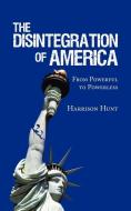 The Disintegration of America: From Powerful to Powerless di Harrison Hunt edito da AUTHORHOUSE