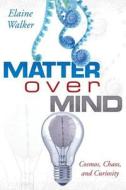 Matter Over Mind: Cosmos, Chaos, and Curiosity di Elaine Walker edito da DOG EAR PUB LLC