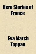 Hero Stories Of France di Eva March Tappan edito da General Books Llc