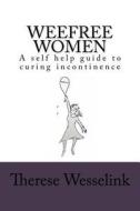 Weefree Women: A Self Help Guide to Curing Incontinence di MS Therese Wesselink edito da Createspace
