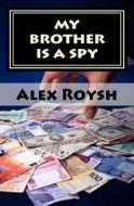 My Brother Is a Spy: The Only Humor Spy Novel: Fun, Adventure and Sex di Alex Roysh edito da Createspace