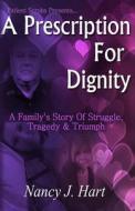 A Prescription for Dignity: A Family's Story of Struggle, Tragedy & Triumph di Nancy J. Hart edito da Createspace