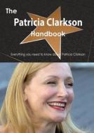 The Patricia Clarkson Handbook - Everything You Need To Know About Patricia Clarkson di Emily Smith edito da Tebbo