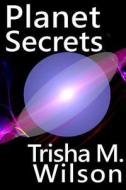 Planet Secrets di Trisha M. Wilson edito da Createspace