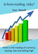 Is Forex Trading Risky?: Forex Is the Trading of Currency, Buying Low and Selling High di Ivor Powell edito da Createspace